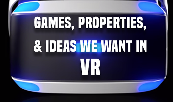 Games, Properties, and Ideas We Want in VR