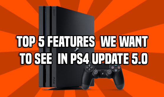 Features We Want to See in PS4 Update 5.0