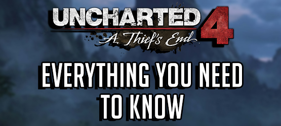 Uncharted 4 - Everything You Need to Know