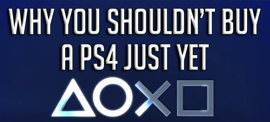 Why You Shouldn't Buy a PS4 Just Yet